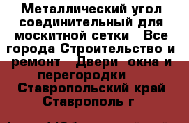 Металлический угол соединительный для москитной сетки - Все города Строительство и ремонт » Двери, окна и перегородки   . Ставропольский край,Ставрополь г.